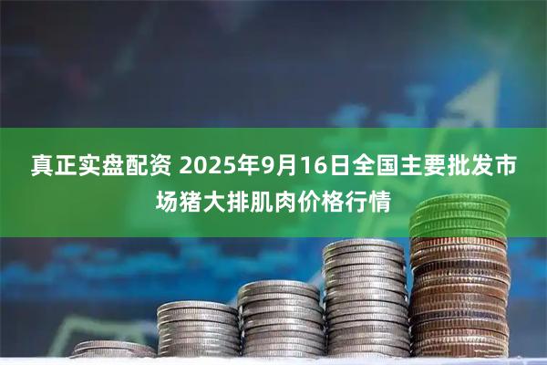 真正实盘配资 2025年9月16日全国主要批发市场猪大排肌肉价格行情