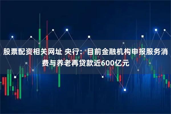股票配资相关网址 央行：目前金融机构申报服务消费与养老再贷款近600亿元
