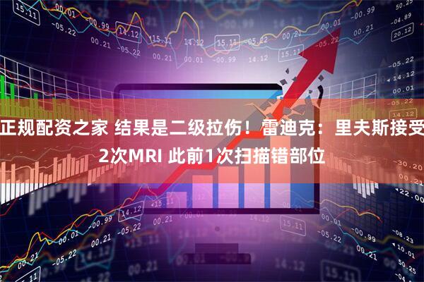 正规配资之家 结果是二级拉伤！雷迪克：里夫斯接受2次MRI 此前1次扫描错部位