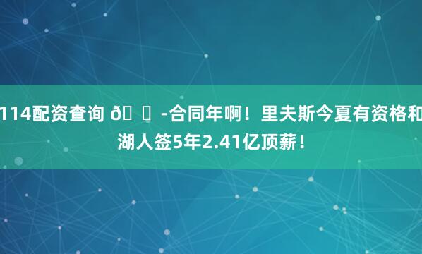 114配资查询 😭合同年啊！里夫斯今夏有资格和湖人签5年2.41亿顶薪！