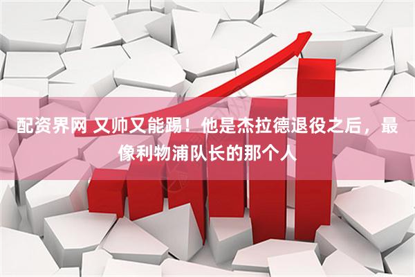配资界网 又帅又能踢！他是杰拉德退役之后，最像利物浦队长的那个人