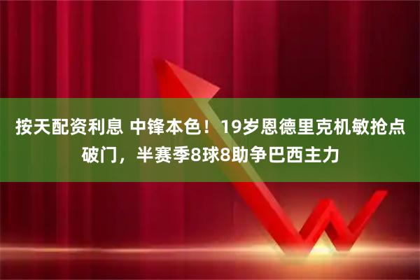 按天配资利息 中锋本色！19岁恩德里克机敏抢点破门，半赛季8球8助争巴西主力